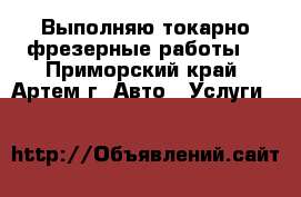 Выполняю токарно-фрезерные работы. - Приморский край, Артем г. Авто » Услуги   